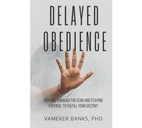 DELAYED OBEDIENCE: Fighting Through the Fear and Staying Faithful to Fulfill Your Destiny