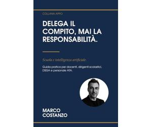 Delega il compito, mai la responsabilità. Scuola e intelligenza artificiale.: Guida pratica per docenti, dirigenti scolastici, DSGA e personale ATA ... e 21 schede operative. Metodo APPO