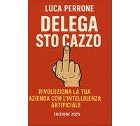 Delega sto cazzo: L’Intelligenza Artificiale non è una moda: è la più grande rivoluzione tecnologica dopo Internet.