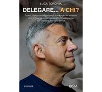 Delegare...a chi? Come costruire responsabili e manager in azienda che producono risultati, gestiscono persone e ti liberano dall'operatività