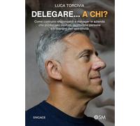 DELEGARE...A CHI?: Come costruire responsabili e manager in azienda che producono risultati, gestiscono persone e ti liberano dall’operatività