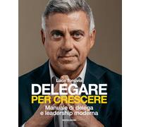 Delegare per crescere. Manuale di delega e leadership moderna