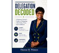 Delegation Decoded: A Business Owner’s Guide to Delegating with Clarity, Trust, and Confidence