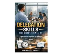 Delegation Skills for Entrepreneurs: Productivity, Time Management and Deep Work for Entrepreneurs with Focused and Disciplined Mindset