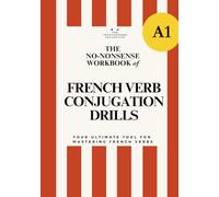 DELF A1 No-Nonsense Workbook of French Verb Conjugation Drills for beginners: The Ultimate Practice Book for A1 Learners: Present, Past, Future Tense Drills