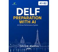 DELF AI-Driven Performance System A1 - B2: Complete Preparation for Speaking, Writing, Reading & Listening with AI-Powered Strategies, Model Answers, Vocabulary and Grammar