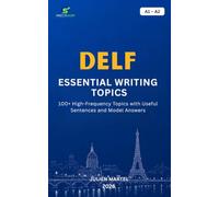 DELF ESSENTIAL WRITING TOPICS A1-A2: 100+ High-Frequency Topics with Useful Sentences and Model Answers