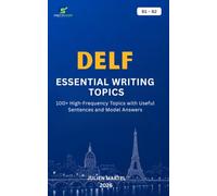 DELF ESSENTIAL WRITING TOPICS B1-B2: 100+ High-Frequency Topics with Useful Sentences and Model Answers