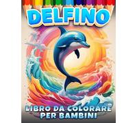 Delfino Libro da Colorare per Bambini: 40 Disegni Da Colorare Per Bambini, Attività Creative Per Bambini - un Grande Libro da Colorare per gli Amanti dello Delfino