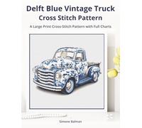 Delft Blue Vintage Truck Cross-Stitch Pattern: A Large Print Cross-Stitch Pattern with Full Charts: 3