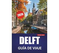 DELFT GUÍA DE VIAJE 2026: Descubra las principales atracciones, gemas ocultas, monumentos históricos, cocina local y consejos de viaje en una ciudad holandesa clásica