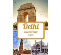 DELHI GUÍA DE VIAJE 2025: Un viaje emocionante a través de las mejores estaciones, maravillas imperdibles, paraísos encantadores, conectividad inteligente y delicias culinarias y culturales