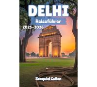 DELHI Reiseführer 2025-2026: Erkunden Sie Indiens Hauptstadt wie ein Einheimischer - entdecken Sie ikonische Sehenswürdigkeiten, versteckte Basare, ... für das ultimative Delhi-Erlebnis