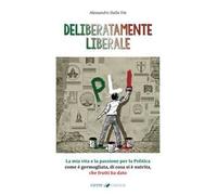 Deliberatamente liberale. La mia vita e la passione per la politica: come è germogliata, di cosa si è nutrita, che frutti ha dato