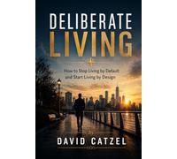 DELIBERATE LIVING: How to Stop Living by Default and Start Living by Design