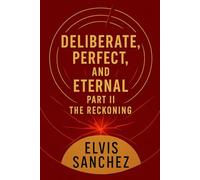 DELIBERATE, PERFECT, AND ETERNAL: PART II: THE RECKONING