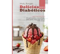 DELICIAS PARA DIABÉTICOS: MAIS QUE RECEITAS. Um guia prático e acolhedor para quem quer viver bem e com leveza.