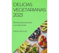 Delicias Vegetarianas 2023: Recetas Sabrosas para una Vida Verde - Sánchez Marta