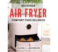 Delicious Air Fryer Comfort Food Delights: Irresistible Air-Fried Recipes for Cozy and Flavorful Meals