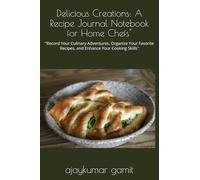 Delicious Creations: A Recipe Journal Notebook for Home Chefs": "Record Your Culinary Adventures, Organize Your Favorite Recipes, and Enhance Your Cooking Skills"