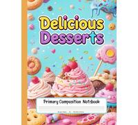 Delicious Desserts Primary Composition Notebook: Grades K-2 Journal With Picture Box - Perfect for Kids Who Love Cakes, Cookies, and Creative Stories