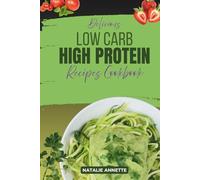 Delicious Low Carb High Protein Recipes Cookbook: Healthy, Flavorful Meal Ideas With Cooking Tips and Beautiful Images
