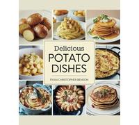 Delicious Potato Dishes - Ryan Christopher Benson: A Culinary Exploration of Breakfast, Lunch, and Dinner with Tasty Recipes to Enjoy Each Flavor
