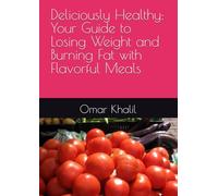 Deliciously Healthy: Your Guide to Losing Weight and Burning Fat with Flavorful Meals