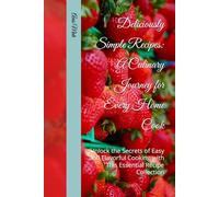 Deliciously Simple Recipes: A Culinary Journey for Every Home Cook: Unlock the Secrets of Easy and Flavorful Cooking with This Essential Recipe Collection
