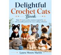 Delightful Crochet Cats Book: Make 10 sweet crochet creations inspired by cats with accessible patterns for every crafting enthusiast