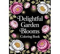 Delightful Garden Blooms Coloring Book: A Calming Collection of Elegant Floral Illustrations to Inspire Creativity and Soothe the Mind for All Ages