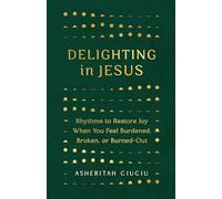 Delighting in Jesus: Rhythms to Restore Joy When You Feel Broken, Bored, or Burned Out