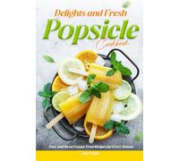 Delights and Fresh Popsicle Cookbook: Easy and Sweet Frozen Treat Recipes for Every Season