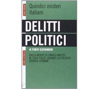 Delitti politici. Quindici misteri italiani. Dalla morte di Enrico Mattei al caso Calvi: quando la politica diventa crimine