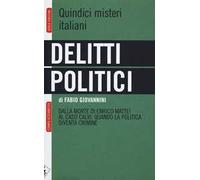 Delitti politici. Quindici misteri italiani. Dalla morte di Enrico Mattei al caso Calvi: quando la politica diventa crimine