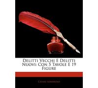 Delitti Vecchi E Delitti Nuovi: Con 5 Tavole E 19 Figure