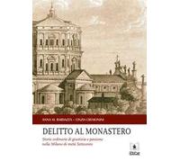Delitto al monastero. Storie ordinarie di giustizia e passione nella Milano di metà Settecento