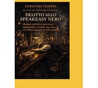 Delitto allo Speakeasy Nero: Manuale definitivo per creare, organizzare e vendere una cena con delitto elegante in stile speakeasy