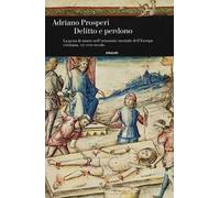 Delitto e perdono. La pena di morte nell'orizzonte mentale dell'Europa cristiana. XIV-XVIII secolo. Ediz. illustrata
