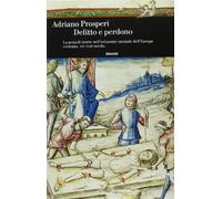 Delitto e perdono. La pena di morte nell'orizzonte mentale dell'Europa cristiana. XIV-XVIII secolo. Ediz. illustrata
