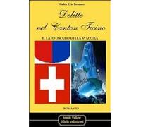 Delitto nel Canton Ticino. Il lato oscuro della Svizzera