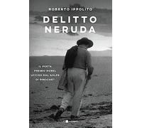 Delitto Neruda. Il poeta premio Nobel ucciso dal golpe di Pinochet