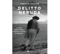 Delitto Neruda. Il poeta premio Nobel ucciso dal golpe di Pinochet