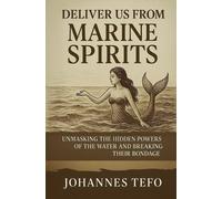 Deliver Us From Marine Spirits: Unmasking The Hidden Powers Of The Waters And Breaking Their Bondage