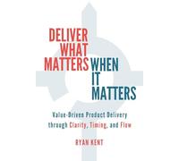 Deliver What Matters, When It Matters: Value-Driven Product Delivery through Clarity, Timing, and Flow