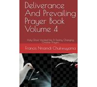 Deliverance And Prevailing Prayer Book Volume 4: Holy Ghost Vomited Life & Destiny Changing Christian Prayers