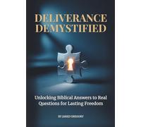 Deliverance Demystified: Unlocking Biblical Answers to Real Questions for Lasting Freedom