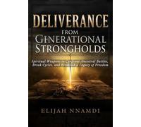 Deliverance from Generational Strongholds: Spiritual Weapons to Confront Ancestral Battles, Break Cycles, and Establish a Legacy of Freedom