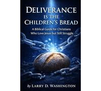 Deliverance is The Children's Bread: A Biblical Guide for Christians who Love Jesus but Still Struggle