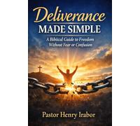 Deliverance Made Simple: A Biblical Guide to Freedom Without Fear or Confusion